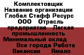 Комплектовщик › Название организации ­ Глобал Стафф Ресурс, ООО › Отрасль предприятия ­ Легкая промышленность › Минимальный оклад ­ 45 000 - Все города Работа » Вакансии   . Ямало-Ненецкий АО,Муравленко г.